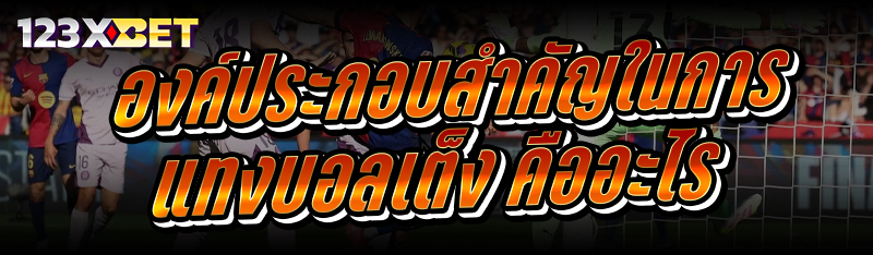 องค์ประกอบสำคัญในการ แทงบอลเต็ง คืออะไร