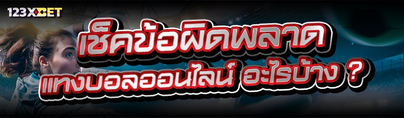 เช็คข้อผิดพลาด แทงบอลออนไลน์ อะไรบ้าง ?